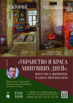 13 апреля 14:00 – лекция искусствоведа Вячеслава Савельева «Убранство и краса минувших дней». Искусство в дворянских усадьбах Тверского края